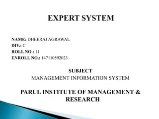 NAME: DHEERAJ AGRAWAL
DIV.: C
ROLL NO.: 11
ENROLL NO.: 147110592023
SUBJECT
MANAGEMENT INFORMATION SYSTEM
PARUL INSTITUTE OF MANAGEMENT &
RESEARCH
 