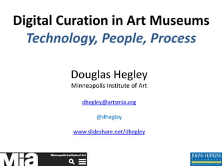 Digital Curation in Art Museums
Technology, People, Process
Douglas Hegley
Minneapolis Institute of Art
dhegley@artsmia.org
@dhegley
www.slideshare.net/dhegley
 