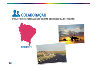 NORDESTE
PROJETO DE GERENCIAMENTO DIGITAL INTEGRADO DA PETROBRAS
COLABORAÇÃO
 