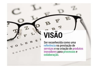 Ser reconhecida como uma
referência na prestação de
serviços e na criação de produtos
inovadores para processos e
colaboração.
VISÃO
 