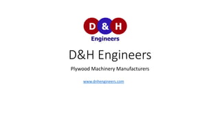 D&H Engineers
Plywood Machinery Manufacturers
www.dnhengineers.com
 
