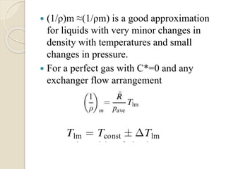 (1/ρ)m ≈(1/ρm) is a good approximation
for liquids with very minor changes in
density with temperatures and small
changes in pressure.
 For a perfect gas with C*=0 and any
exchanger flow arrangement
 