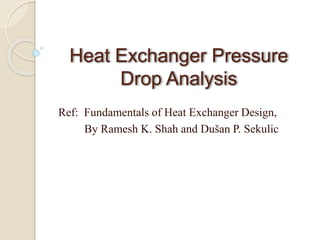 Heat Exchanger Pressure
Drop Analysis
Ref: Fundamentals of Heat Exchanger Design,
By Ramesh K. Shah and Dušan P. Sekulic
 