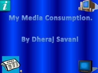My Media Consumption.By Dheraj Savani