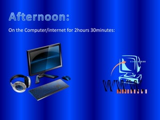 Check the news on T.V in the morning for 1 hour.Morning:Check the news on T.V:
