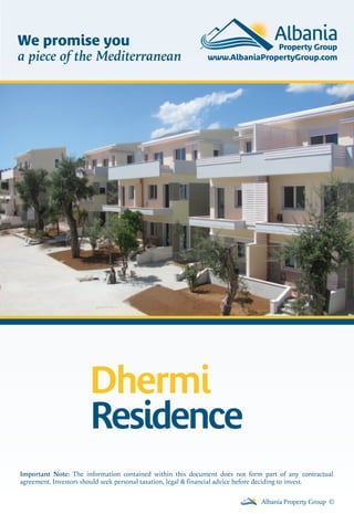 We promise you
a piece of the Mediterranean

Dhermi
Residence
Important Note: The information contained within this document does not form part of any contractual
agreement. Investors should seek personal taxation, legal & financial advice before deciding to invest.
Albania Property Group ©

 