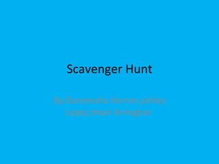 Scavenger Hunt By:Daranesha Herron,ashley Lopez,Imari Arrington  