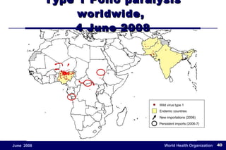 Type 1 Polio paralysis worldwide,  4 June 2008 Endemic countries Wild virus type 1 New importations (2008) Persistent imports (2006-7) 