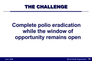 THE CHALLENGE Complete polio eradication while the window of opportunity remains open 