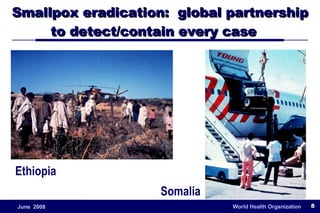Smallpox eradication:  global partnership to detect/contain every case  Ethiopia Somalia 