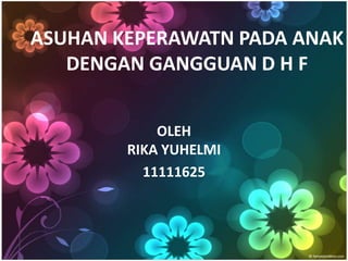 ASUHAN KEPERAWATN PADA ANAK
   DENGAN GANGGUAN D H F


            OLEH
        RIKA YUHELMI
          11111625
 