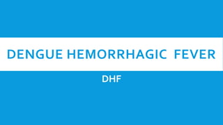 DENGUE HEMORRHAGIC FEVER
          DHF
 