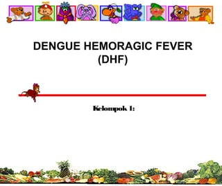 DENGUE HEMORAGIC FEVER
(DHF)
Kelompok1:
 