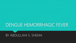 DENGUE HEMORRHAGIC FEVER
BY ABDULLAHI S. SHEMA
 