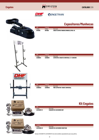 CATÁLOGO 2019
31
Engates
DHF	Engetran
Código	Código	Descrição
IDF5059	 IDF5059	 ENGATE RÁPIDO FUNDIDO (MUNHECA) MOD. KG
DHF	
Código	Descrição
ACESSDHF-01	 CONJUNTO DE ACESSORIOS DHF
DHF	Engetran
Código	Código	Descrição
AC000013	 AC000013	 EXPOSITOR 2 ENGATES UNIVERSAL C/ 4 GANCHOS
Engetran
Código	Descrição
ACESSENG-01	 CONJUNTO DE ACESSORIOS ENGETRAN
Atenção: ACESSDHF-01 e ACESSENG-01 não serão vendidos separadamente para essa política.
DHF	Engetran
Código	Código	Descrição
AC000032	 AC000032	 MINI-EXPOSITOR 1 ENGATE UNIVERSAL
Expositores/Munhecas
Kit Engates
 