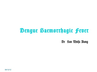 Dengue Haemorrhagic Fever
                          Dr San Thitsa Aung




08/12/12
 