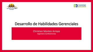 Desarrollo de Habilidades Gerenciales 
Christian Montes Arroyo 
Ingeniero Conferencista 
 