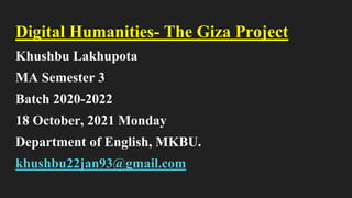 Digital Humanities- The Giza Project
Khushbu Lakhupota
MA Semester 3
Batch 2020-2022
18 October, 2021 Monday
Department of English, MKBU.
khushbu22jan93@gmail.com
 