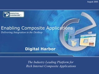 Digital Harbor Enabling Composite Applications Delivering Integration to the Desktop August 2005 The Industry Leading Platform for  Rich Internet Composite Applications 