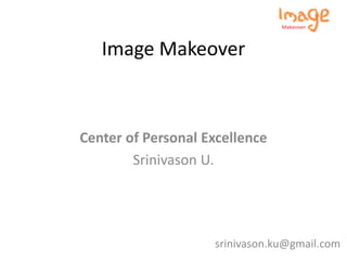 Image Makeover
Center of Personal Excellence
Srinivason U.
srinivason.ku@gmail.com
 