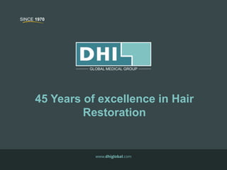 45 Years of excellence in Hair
Restoration
www.dhiglobal.com
GLOBAL MEDICAL GROUP
SINCE 1970
 