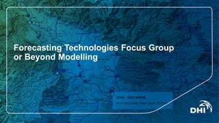 Forecasting Technologies Focus Group
or Beyond Modelling
 