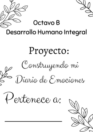 Proyecto:
Construyendo mi
Diario de Emociones


_____________
Pertenece a:
Octavo B
Desarrollo Humano Integral
 