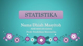 Nama:Dhiah Masyitoh
NIM:06081381520052
Prodi: Pendidikan Matematika
STATISTIKASTATISTIKA
 