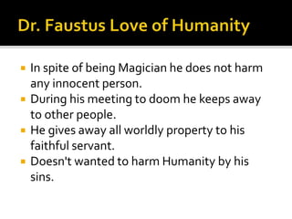  In spite of being Magician he does not harm
any innocent person.
 During his meeting to doom he keeps away
to other people.
 He gives away all worldly property to his
faithful servant.
 Doesn't wanted to harm Humanity by his
sins.
 