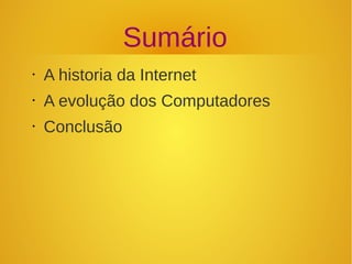 Sumário 
• A historia da Internet 
• A evolução dos Computadores 
• Conclusão 
 