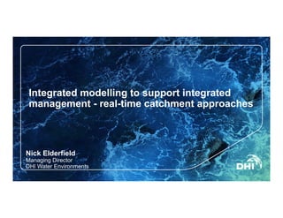 Integrated modelling to support integrated
management - real-time catchment approaches
Nick Elderfield
Managing Director
DHI Water Environments
 