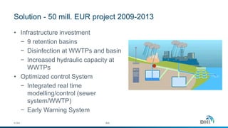 Solution - 50 mill. EUR project 2009-2013
• Infrastructure investment
− 9 retention basins
− Disinfection at WWTPs and basin
− Increased hydraulic capacity at
WWTPs
• Optimized control System
− Integrated real time
modelling/control (sewer
system/WWTP)
− Early Warning System
© DHI #39
 