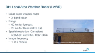 DHI Local Area Weather Radar (LAWR)
• Small scale weather radar
− X-band radar
• Range
• 60 km for forecast
• 20 km for Quantitative Est.
• Spatial resolution (Cartesian)
• 500x500, 250x250, 100x100 m
• Image frequency
• 1 or 5 minute LAWR installation in Aarhus Denmark.
© DHI #42
 