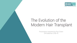 The Evolution of the
Modern Hair Transplant
Presentation prepared by Paul Green
DHI webinars 2018-19
 