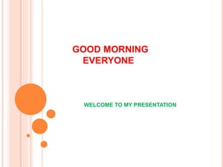 GOOD MORNING
EVERYONE
WELCOME TO MY PRESENTATION
 