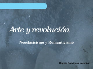 Arte y revolución Neoclasicismo y Romanticismo Higinio Rodríguez Lorenzo 