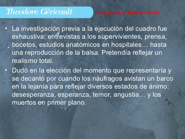 Theodore Géricault <ul><li>La investigación previa a la ejecución del cuadro fue exhaustiva: entrevistas a los supervivien...