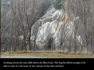 Looking across the clay cliffs above the Blue Lake. The fog has lifted enough to be able to take in a bit more of  the colours on the lake and face. 