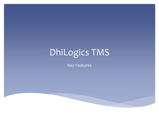 DhiLogics TMS
Key Features
 