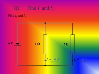 Q2 Find I1 and I2.
Find I1 and I2.
6 V 1 Ω 2 Ω
I1 =____ I2 =____6 A 3 A
 
