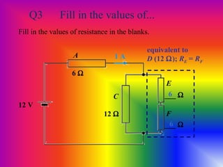 Q3 Fill in the values of...
Fill in the values of resistance in the blanks.
12 V
6 Ω
A
C
E
12 Ω
1 A
___ Ω
___ Ω6
6
equivalent to
D (12 Ω); RE = RF
F
 