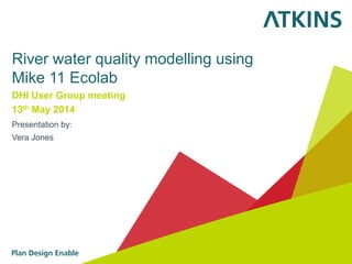 River water quality modelling using
Mike 11 Ecolab
DHI User Group meeting
13th May 2014
Presentation by:
Vera Jones
 