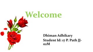 Welcome
Dhiman Adhikary
Student Id: 17 P. Path JJ-
02M
 
