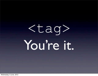 <tag>
                          You’re it.
Wednesday, 6 June, 2012
 