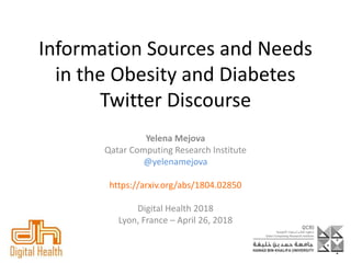 Information Sources and Needs
in the Obesity and Diabetes
Twitter Discourse
Yelena Mejova
Qatar Computing Research Institute
@yelenamejova
https://arxiv.org/abs/1804.02850
Digital Health 2018
Lyon, France – April 26, 2018
 