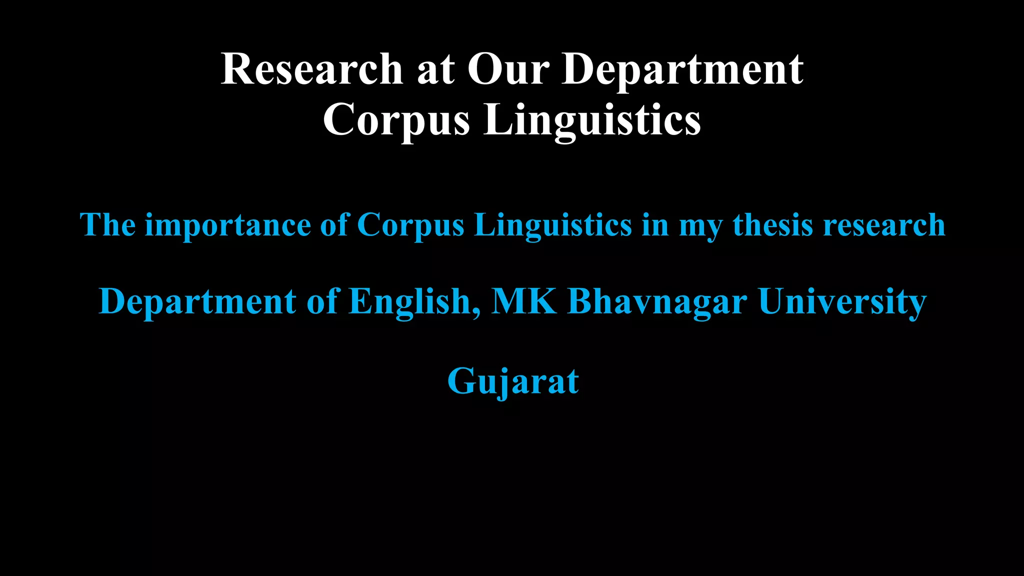 Research at Our Department
Corpus Linguistics
The importance of Corpus Linguistics in my thesis research
Department of English, MK Bhavnagar University
Gujarat
 