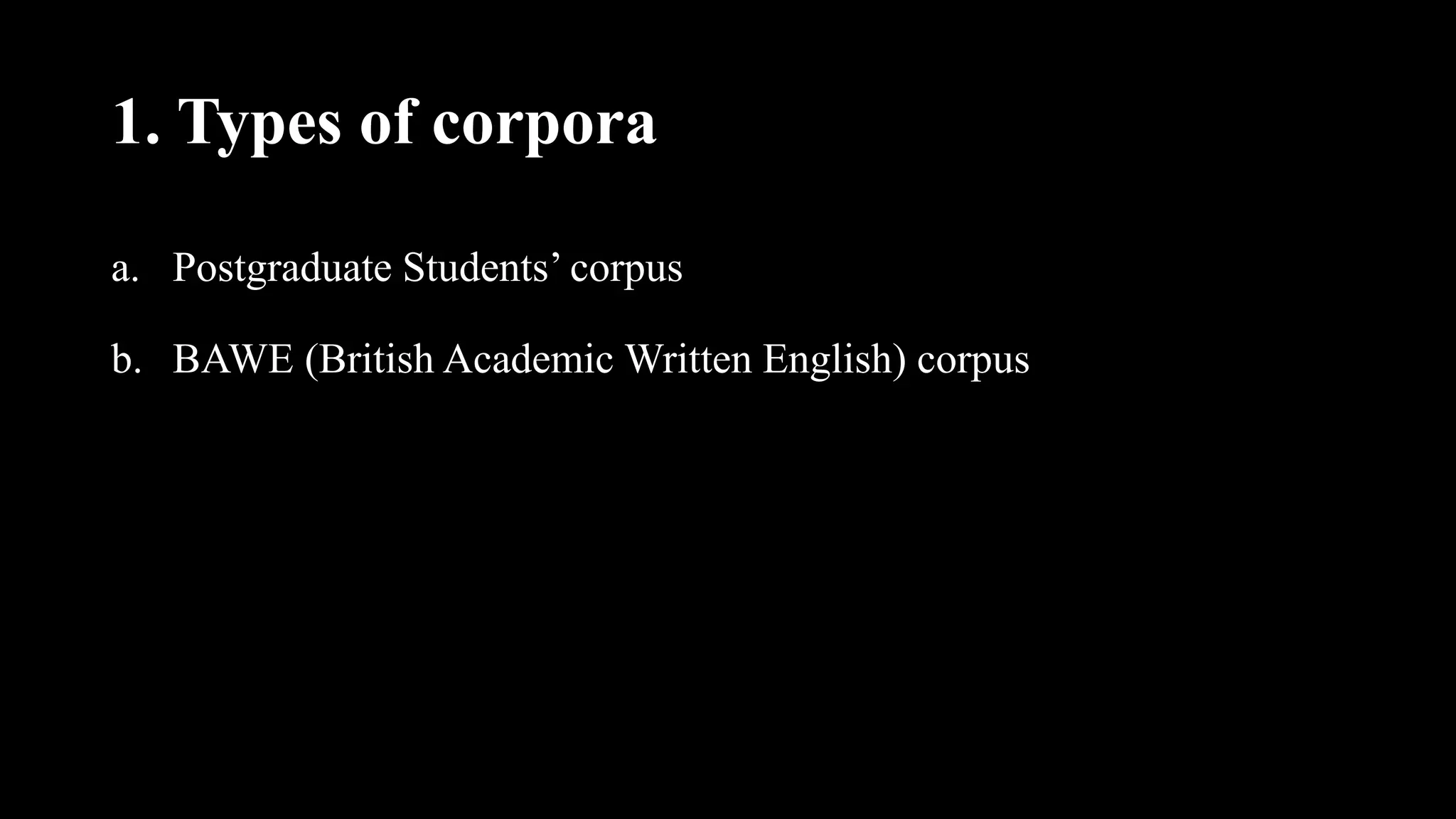 1. Types of corpora
a. Postgraduate Students’ corpus
b. BAWE (British Academic Written English) corpus
 