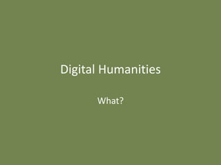 Digital Humanities

      What?
 