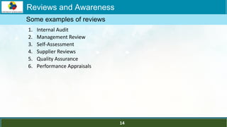 LOGO
1. Internal Audit
2. Management Review
3. Self-Assessment
4. Supplier Reviews
5. Quality Assurance
6. Performance Appraisals
Some examples of reviews
Reviews and Awareness
14
 