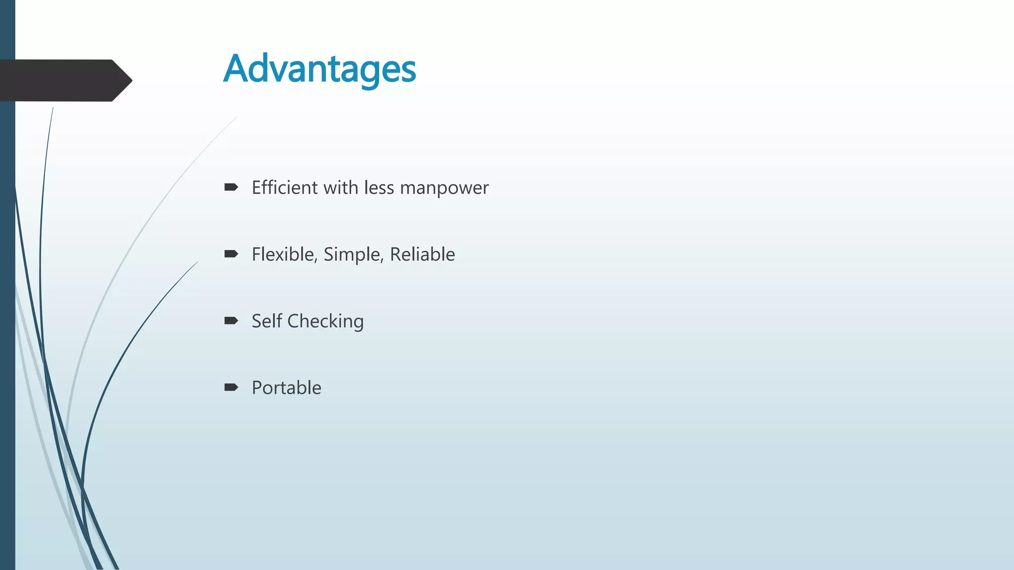 Advantages
 Efficient with less manpower
 Flexible, Simple, Reliable
 Self Checking
 Portable
 